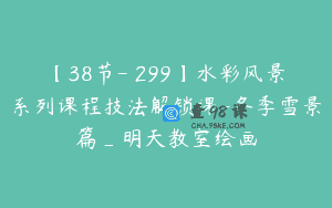 【38节-￥299】水彩风景系列课程技法解锁课-冬季雪景篇_明天教室绘画