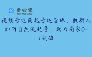 视频号电商起号运营课，教新人如何自然流起号，助力商家0-1突破