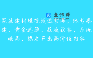 家装建材短视频运营课，账号搭建、黄金选题、投流获客，系统破局，稳定产出高价值内容