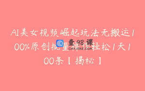 AI美女视频崛起玩法无搬运100%原创批量操作轻松1天100条【揭秘】