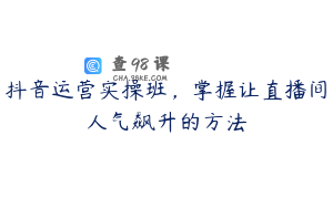 抖音运营实操班,掌握让直播间人气飙升的方法