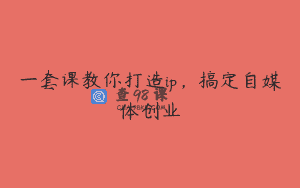 一套课教你打造ip，搞定自媒体创业