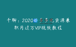 千聊：2020拼多多无货源兼职月过万VIP视频教程
