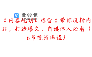 《内容规划训练营》带你玩转内容，打造爆文，自媒体人必看（6节视频课程）