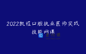 2022凯程口腔执业医师实践技能网课