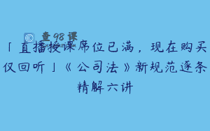 「直播授课席位已满，现在购买仅回听」《公司法》新规范逐条精解六讲