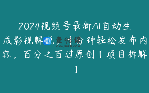 2024视频号最新AI自动生成影视解说,十分钟轻松发布内容,百分之百过原创【项目拆解】