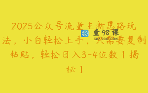 2025公众号流量主新思路玩法，小白轻松上手，只需要复制粘贴，轻松日入3-4位数【揭秘】
