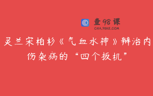 灵兰宋柏杉《气血水神》辩治内伤杂病的“四个扳机”