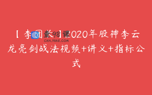 【李团长】2020年股神李云龙亮剑战法视频+讲义+指标公式