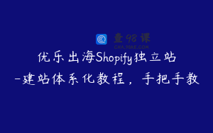 优乐出海Shopify独立站-建站体系化教程，手把手教