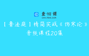 【鲁法庭】精简实战《伤寒论》音频课程20集