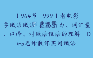【964节-￥999】看电影学俄语俄语-提高听力、词汇量、口译、对俄语俚语的理解_Dima老师教你实用俄语