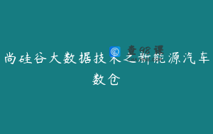 尚硅谷大数据技术之新能源汽车数仓