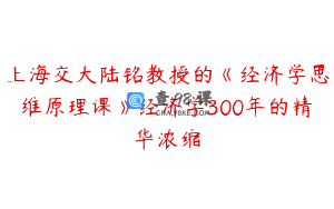 上海交大陆铭教授的《经济学思维原理课》经济学300年的精华浓缩