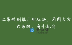 红果短剧推广新玩法，用图文方式来做，有手就会