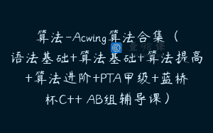 算法-Acwing算法合集（语法基础+算法基础+算法提高+算法进阶+PTA甲级+蓝桥杯C++ AB组辅导课）