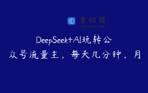 DeepSeek+AI玩转公众号流量主，每天几分钟，月