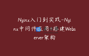 Nginx入门到实践-Nginx中间件应用+搭建Webserver架构