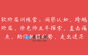 软阶层训练营：洞察认知，跨越阶层，徐老师五年探索，直击痛点，助你把握趋势，走出迷茫