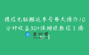 携程无脑搬运单号每天操作10分钟收益30+保姆级教程【揭秘】