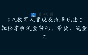 《AI数字人变现及流量玩法》轻松掌握流量密码，带货、流量主