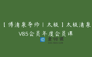 【傅清泉导师｜太极】太极清泉V85会员年度会员课
