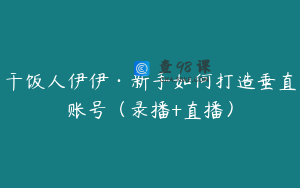 干饭人伊伊·新手如何打造垂直账号（录播+直播）
