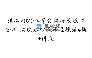 洪榕2020私享会洪校长股市分析 洪攻略炒股课程视频4集+讲义