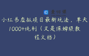 小红书虚拟项目最新玩法，单天1000+纯利（又是保姆级教程文档）