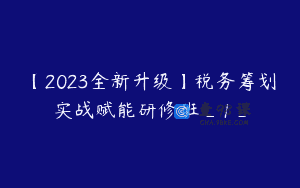 【2023全新升级】税务筹划实战赋能研修班_1_