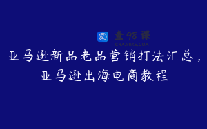亚马逊新品老品营销打法汇总，亚马逊出海电商教程