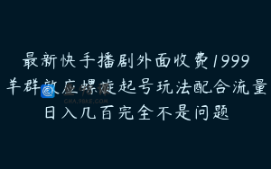 最新快手播剧外面收费1999羊群效应螺旋起号玩法配合流量日入几百完全不是问题
