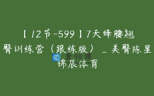 【12节-599】7天蜂腰翘臀训练营（跟练版）_美臀陈星锦辰体育