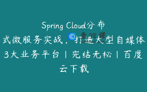 Spring Cloud分布式微服务实战，打造大型自媒体3大业务平台|完结无秘|百度云下载