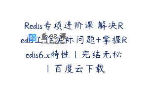 Redis专项进阶课 解决Redis工作实际问题+掌握Redis6.x特性|完结无秘|百度云下载