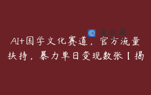 AI+国学文化赛道，官方流量扶持，暴力单日变现数张【揭