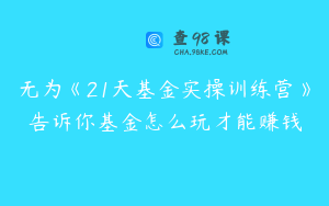 无为《21天基金实操训练营》告诉你基金怎么玩才能赚钱
