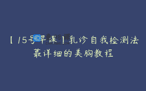 【15号早课】乳诊自我检测法蕞详细的美胸教程