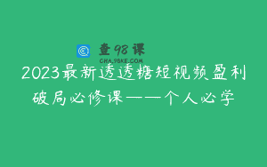 2023最新透透糖短视频盈利破局必修课——个人必学