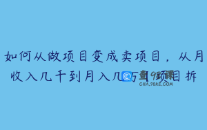 如何从做项目变成卖项目，从月收入几千到月入几万【项目拆