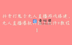 抖音打鬼子无人直播游戏搭建，无人直播爆款神器【软件+教程】