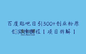 百度贴吧日引300+创业粉原创实操教程【项目拆解】