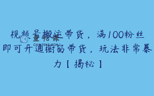视频号搬运带货，满100粉丝即可开通橱窗带货，玩法非常暴力【揭秘】