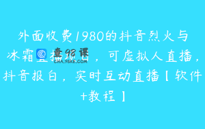 外面收费1980的抖音烈火与冰霜直播项目，可虚拟人直播，抖音报白，实时互动直播【软件+教程】