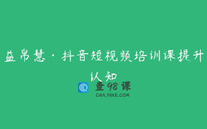 益帛慧·抖音短视频培训课提升认知