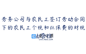 劳务公司与农民工签订劳动合同下的农民工个税和社保费的财税法管控