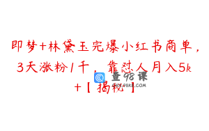 即梦+林黛玉完爆小红书商单，3天涨粉1千，靠怼人月入5k+【揭秘】