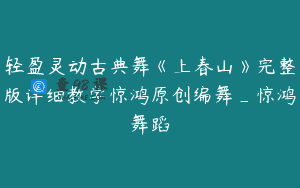 轻盈灵动古典舞《上春山》完整版详细教学惊鸿原创编舞_惊鸿舞蹈