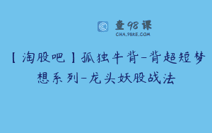 【淘股吧】孤独牛背-背超短梦想系列-龙头妖股战法